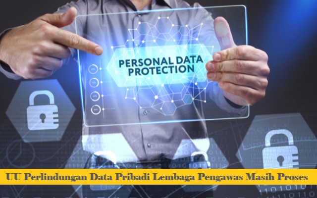 UU Perlindungan Data Pribadi Lembaga Pengawas Masih Proses